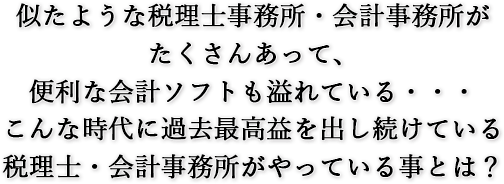似たような税理士事務所・会計事務所がたくさんあって、
便利な会計ソフトも溢れている・・・。こんな時代に過去最高益を出し続けている税理士・会計事務所がやっている事とは?